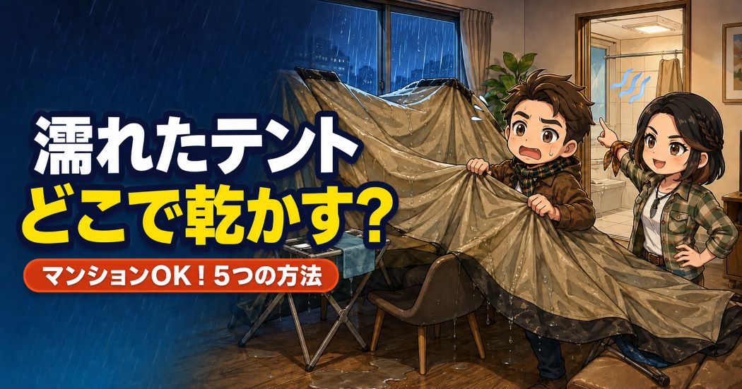 「雨で濡れたテントを室内で乾かす夫婦と、『濡れたテント、どこで乾かす？マンションOK！5つの方法』の文字」
